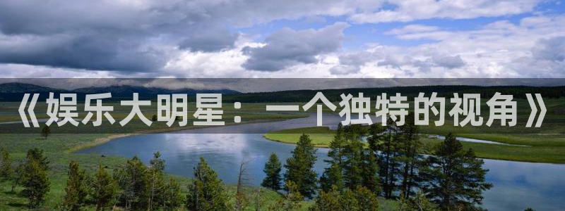 壹号app下载官网娱乐：《娱乐大明星：一个独特的视角》